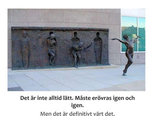 Hjälpa till själv också..
;)
Det är inte alltid lätt. Måste erövras igen och
igen.
Men det är definitivt värt det.
 