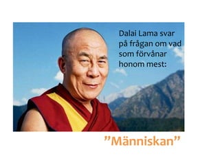”Människan”
Dalai Lama svar
på frågan om vad
som förvånar
honom mest:
 