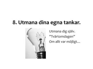 8. Utmana dina egna tankar.
Utmana dig själv.
”Tvärtomdagen”
Om allt var möjligt…
 