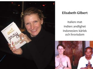 Elisabeth Gilbert
Italien: mat
Indien: andlighet
Indonesien: kärlek
och livsvisdom
 