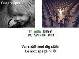 Var snäll med dig själv.
Le mot spegeln! 
 