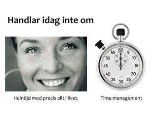 Time managementHelnöjd med precis allt i livet.
Handlar idag inte om
 