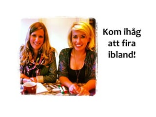 Kom ihåg
att fira
ibland!
 