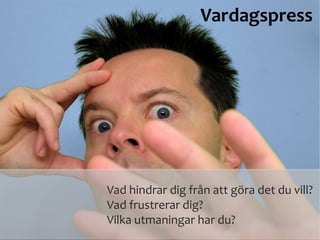 Vardagspress
Vad hindrar dig från att göra det du vill?
Vad frustrerar dig?
Vilka utmaningar har du?
 