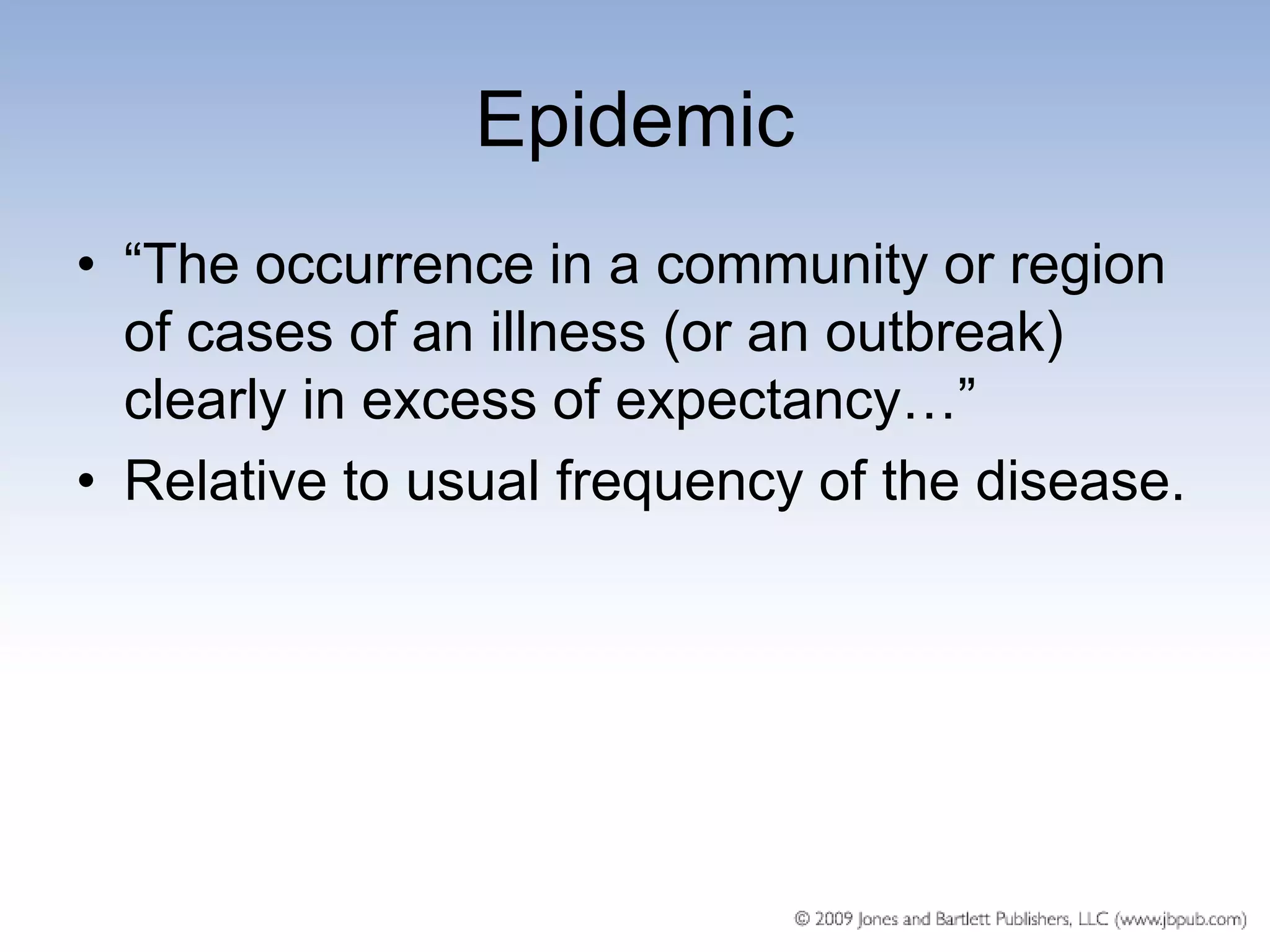 Epidemic
• ―The occurrence in a community or region
  of cases of an illness (or an outbreak)
  clearly in excess of expectancy…‖
• Relative to usual frequency of the disease.
 