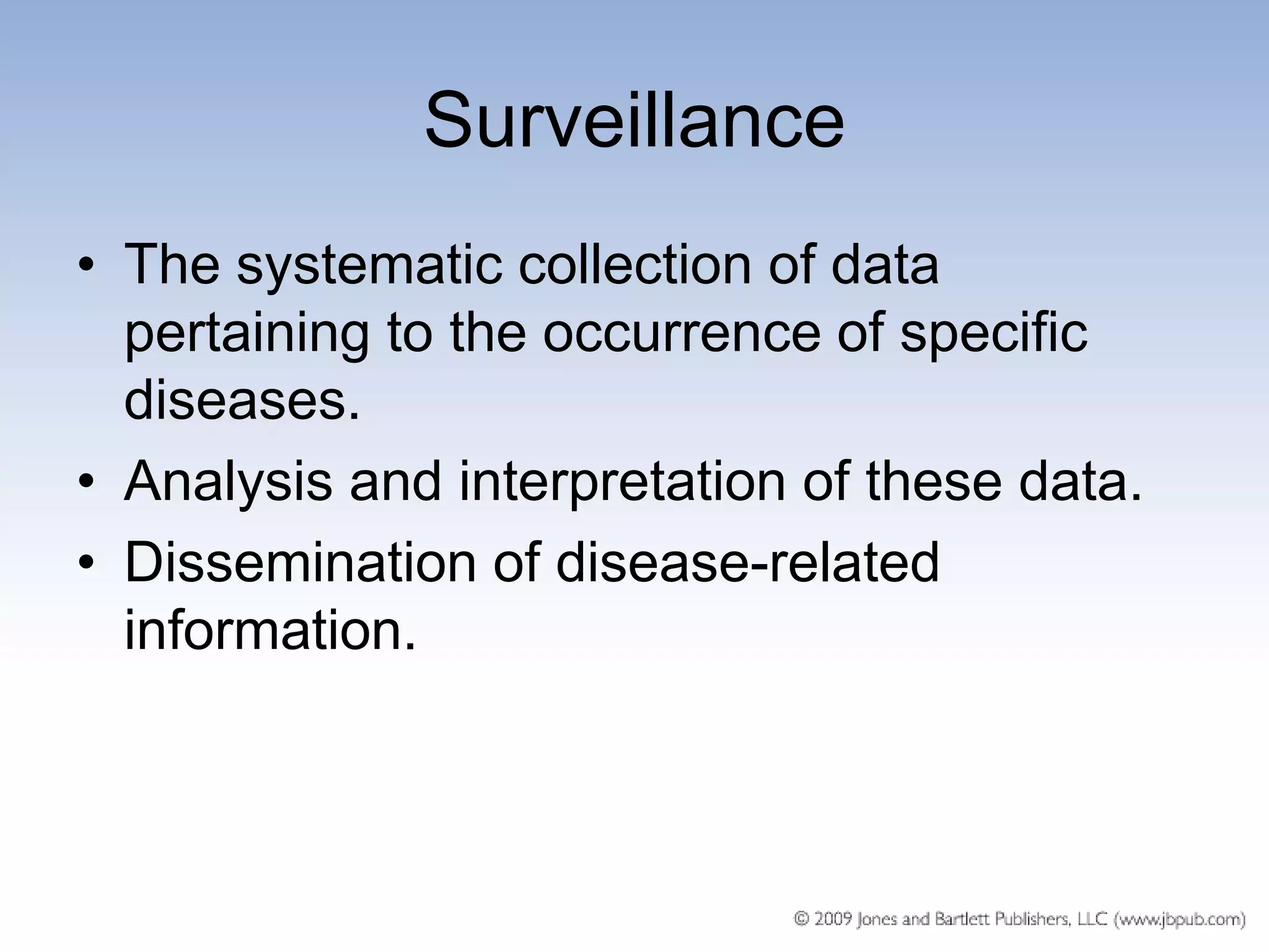 Surveillance
• The systematic collection of data
  pertaining to the occurrence of specific
  diseases.
• Analysis and interpretation of these data.
• Dissemination of disease-related
  information.
 