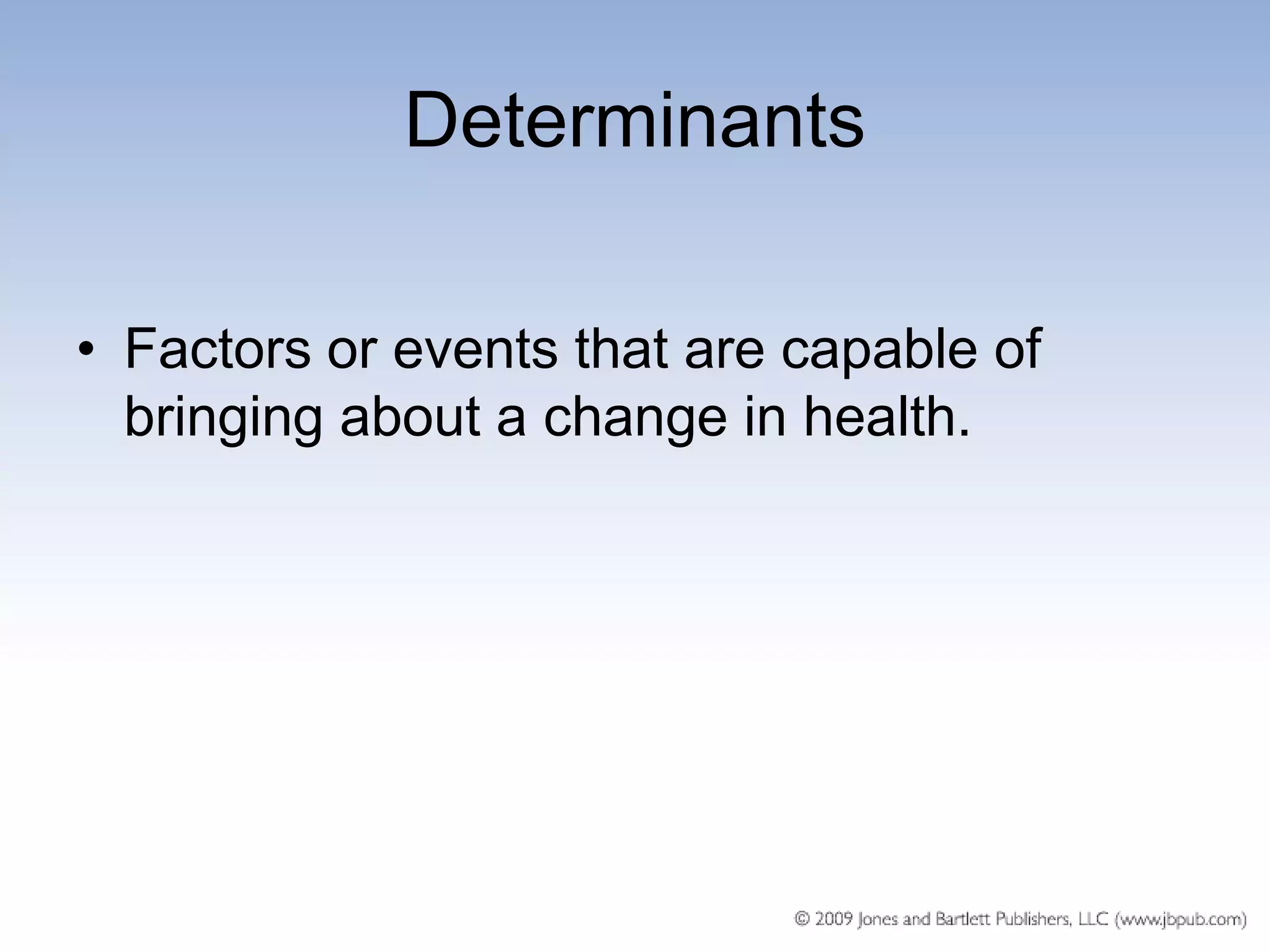 Determinants

• Factors or events that are capable of
  bringing about a change in health.
 