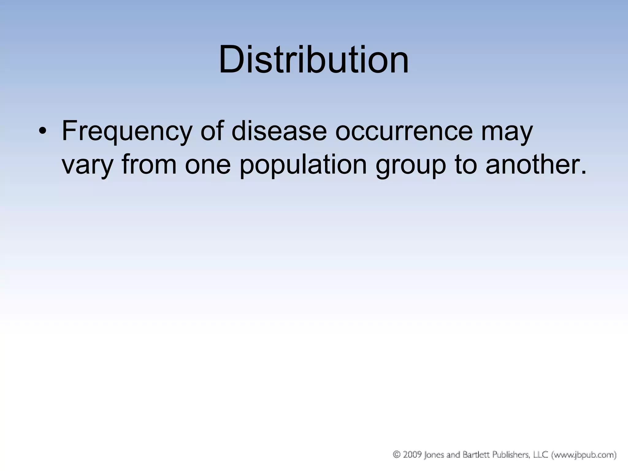Distribution
• Frequency of disease occurrence may
  vary from one population group to another.
 