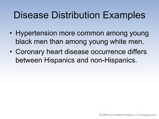 Disease Distribution Examples
• Hypertension more common among young
  black men than among young white men.
• Coronary heart disease occurrence differs
  between Hispanics and non-Hispanics.
 