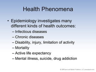 Health Phenomena
• Epidemiology investigates many
  different kinds of health outcomes:
  – Infectious diseases
  – Chronic diseases
  – Disability, injury, limitation of activity
  – Mortality
  – Active life expectancy
  – Mental illness, suicide, drug addiction
 