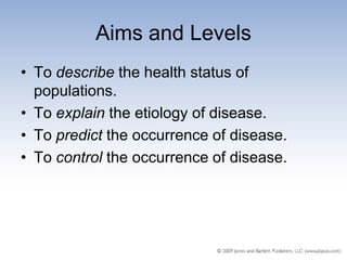 Aims and Levels
• To describe the health status of
  populations.
• To explain the etiology of disease.
• To predict the occurrence of disease.
• To control the occurrence of disease.
 