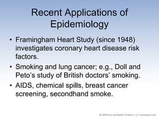 Recent Applications of
          Epidemiology
• Framingham Heart Study (since 1948)
  investigates coronary heart disease risk
  factors.
• Smoking and lung cancer; e.g., Doll and
  Peto’s study of British doctors’ smoking.
• AIDS, chemical spills, breast cancer
  screening, secondhand smoke.
 