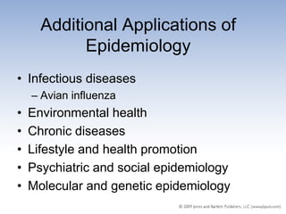 Additional Applications of
            Epidemiology
• Infectious diseases
    – Avian influenza
•   Environmental health
•   Chronic diseases
•   Lifestyle and health promotion
•   Psychiatric and social epidemiology
•   Molecular and genetic epidemiology
 