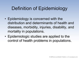 Definition of Epidemiology

• Epidemiology is concerned with the
  distribution and determinants of health and
  diseases, morbidity, injuries, disability, and
  mortality in populations.
• Epidemiologic studies are applied to the
  control of health problems in populations.
 