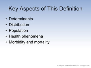 Key Aspects of This Definition
•   Determinants
•   Distribution
•   Population
•   Health phenomena
•   Morbidity and mortality
 