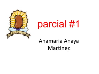 parcial #1
Anamaria Anaya
   Martinez
 