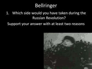 Bellringer
1. Which side would you have taken during the
Russian Revolution?
Support your answer with at least two reasons
 