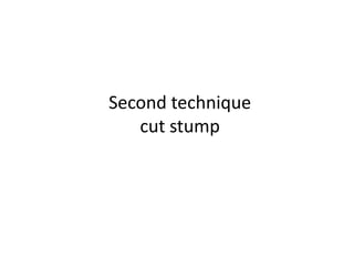 Second technique
cut stump

 