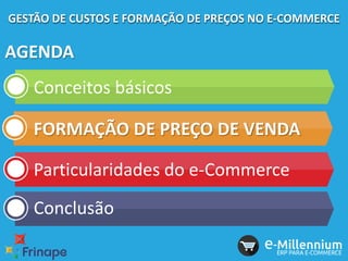 GESTÃO DE CUSTOS E FORMAÇÃO DE PREÇOS NO E-COMMERCE
AGENDA
Conceitos básicos
FORMAÇÃO DE PREÇO DE VENDA
Particularidades do e-Commerce
Conclusão
 