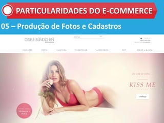 05 – Produção de Fotos e Cadastros
PARTICULARIDADES DO E-COMMERCE
 