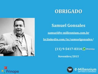 OBRIGADO
Samuel Gonsales
samuel@e-millennium.com.br
br.linkedin.com/in/samuelgonsales/
(11) 9-5417-0314
Novembro/2015
 