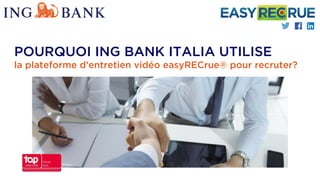 POURQUOI ING BANK ITALIA UTILISE
la plateforme d’entretien vidéo easyRECrue® pour recruter?
 