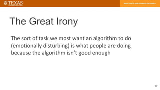 The Great Irony
12
The sort of task we most want an algorithm to do
(emotionally disturbing) is what people are doing
beca...