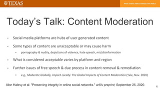 Today’s Talk: Content Moderation
- Social media platforms are hubs of user generated content
- Some types of content are u...
