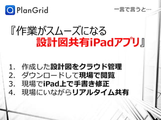 一言で言うと…



『作業がスムーズになる
   設計図共有iPadアプリ』

1.   作成した設計図をクラウド管理
2.   ダウンロードして現場で閲覧
3.   現場でiPad上で手書き修正
4.   現場にいながらリアルタイム共有
 