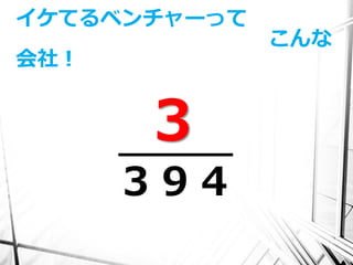 イケてるベンチャーって
              こんな
会社！


      3
      ３９４
 