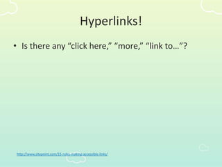 Hyperlinks!
• Is there any “click here,” “more,” “link to…”?
http://www.sitepoint.com/15-rules-making-accessible-links/
 