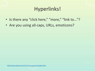 Hyperlinks!
• Is there any “click here,” “more,” “link to…”?
• Are you using all-caps, URLs, emoticons?
http://www.sitepoint.com/15-rules-making-accessible-links/
 