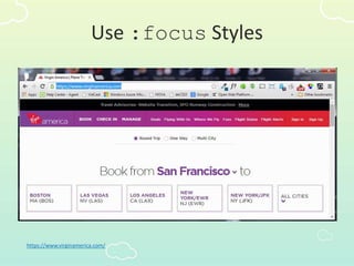 Use :focus Styles
https://www.virginamerica.com/
 