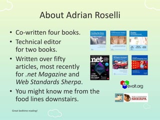 About Adrian Roselli
• Co-written four books.
• Technical editor
for two books.
• Written over fifty
articles, most recently
for .net Magazine and
Web Standards Sherpa.
• You might know me from the
food lines downstairs.
Great bedtime reading!
 