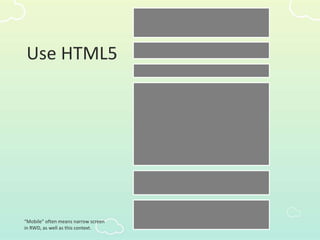 Use HTML5
“Mobile” often means narrow screen
in RWD, as well as this context.
 