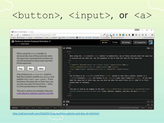 <button>, <input>, or <a>
http://adrianroselli.com/2016/01/links-buttons-submits-and-divs-oh-hell.html
 