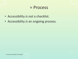 = Process
• Accessibility is not a checklist.
• Accessibility is an ongoing process.
You know, kinda like all software.
 
