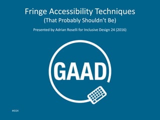 Fringe Accessibility Techniques
(That Probably Shouldn’t Be)
Presented by Adrian Roselli for Inclusive Design 24 (2016)
#ID24
 