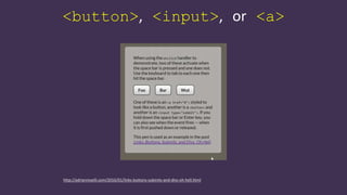 <button>, <input>, or <a>
http://adrianroselli.com/2016/01/links-buttons-submits-and-divs-oh-hell.html
 