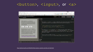 <button>, <input>, or <a>
http://adrianroselli.com/2016/01/links-buttons-submits-and-divs-oh-hell.html
 