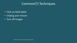 Common(?) Techniques
• Click on field labels
• Unplug your mouse
• Turn off images
Make sure no important content has disappeared.
 