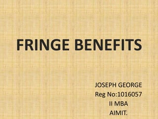 FRINGE BENEFITS JOSEPH GEORGE Reg No:1016057 II MBA AIMIT. 