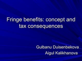 Fringe benefits: concept and
     tax consequences


            Gulbanu Duisenbekova
                Aigul Kalikhanova
 