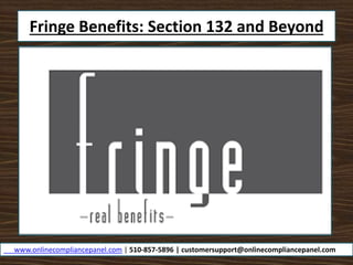 Fringe Benefits: Section 132 and Beyond
www.onlinecompliancepanel.com | 510-857-5896 | customersupport@onlinecompliancepanel.com
 
