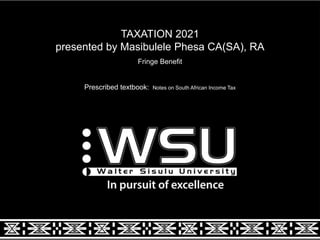 TAXATION 2021
presented by Masibulele Phesa CA(SA), RA
Fringe Benefit
Prescribed textbook: Notes on South African Income Tax
 