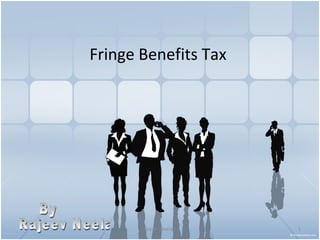 Fringe Benefits Tax  By Rajeev Neelay 
