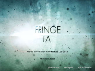 World Information Architecture Day 2014
Michael Adcock

@adcockm

#FringeIA

#WIADPDX14

 