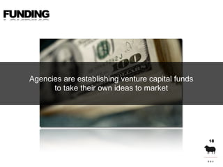 FUNDING




   Agencies are establishing venture capital funds
         to take their own ideas to market




            ...