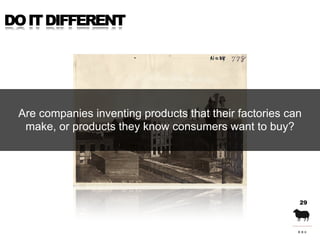 DO IT DIFFERENT




 Are companies inventing products that their factories can
  make, or products they know consumers wan...