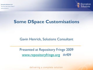 Enovation Solutions Ltd
The Friary, Bow Street, Dublin 7
www.enovation.ie




                              Some DSpace Customisations


                                   Gavin Henrick, Solutions Consultant

                                   Presented at Repository Fringe 2009
                                    www.repositoryfringe.org #rf09
 